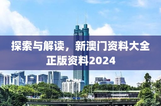 探索與解讀，新澳門資料大全正版資料2024