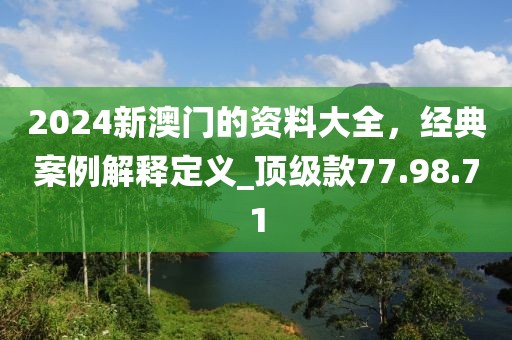 2024新澳門的資料大全，經(jīng)典案例解釋定義_頂級款77.98.71