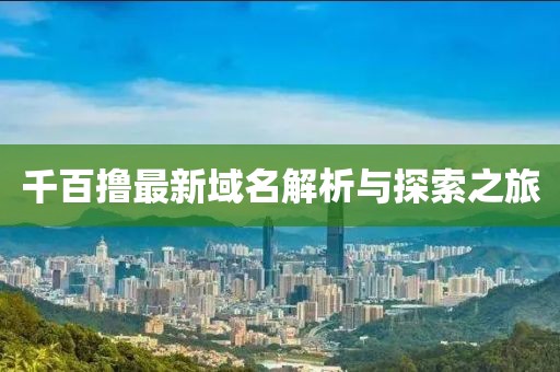 千百擼最新域名解析與探索之旅