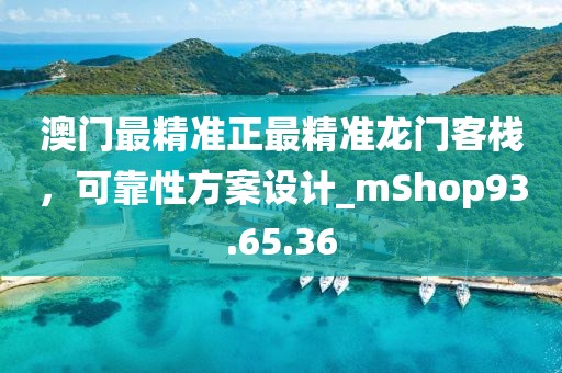 澳門最精準(zhǔn)正最精準(zhǔn)龍門客棧，可靠性方案設(shè)計_mShop93.65.36