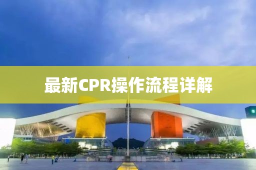 最新CPR操作流程詳解