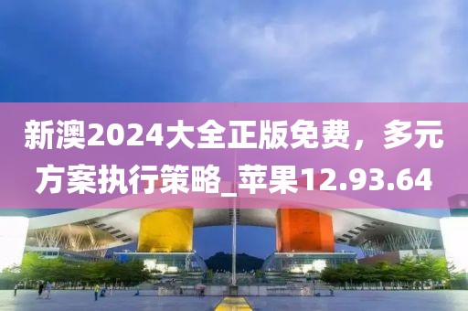 新澳2024大全正版免費，多元方案執(zhí)行策略_蘋果12.93.64