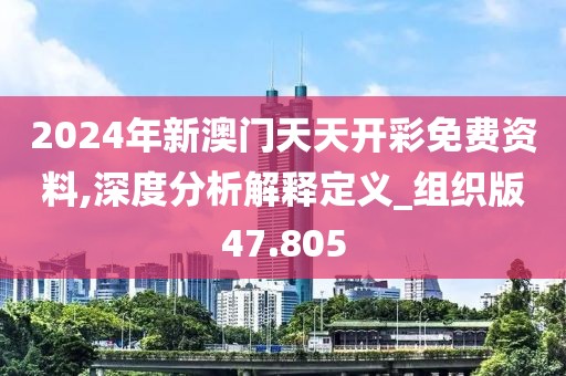 2024年新澳門天天開彩免費資料,深度分析解釋定義_組織版47.805