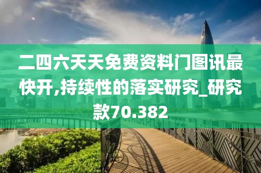 二四六天天免費資料門圖訊最快開,持續(xù)性的落實研究_研究款70.382