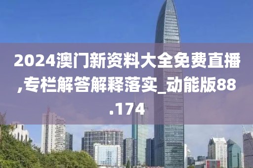 2024澳門新資料大全免費(fèi)直播,專欄解答解釋落實(shí)_動(dòng)能版88.174