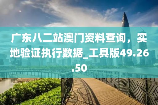 廣東八二站澳門資料查詢，實地驗證執(zhí)行數(shù)據(jù)_工具版49.26.50