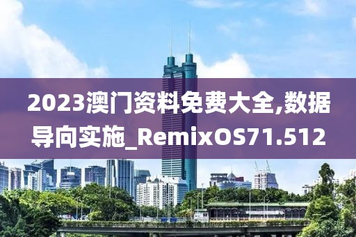 2023澳門資料免費(fèi)大全,數(shù)據(jù)導(dǎo)向?qū)嵤RemixOS71.512