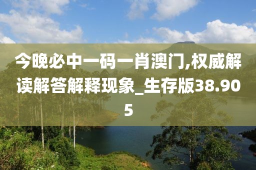 今晚必中一碼一肖澳門,權(quán)威解讀解答解釋現(xiàn)象_生存版38.905