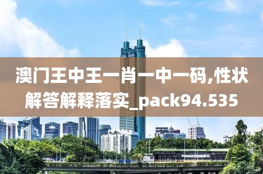 澳門(mén)王中王一肖一中一碼,性狀解答解釋落實(shí)_pack94.535