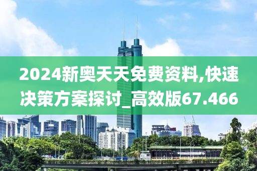 2024新奧天天免費資料,快速決策方案探討_高效版67.466