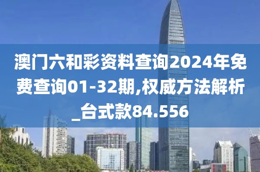 澳門六和彩資料查詢2024年免費(fèi)查詢01-32期,權(quán)威方法解析_臺(tái)式款84.556