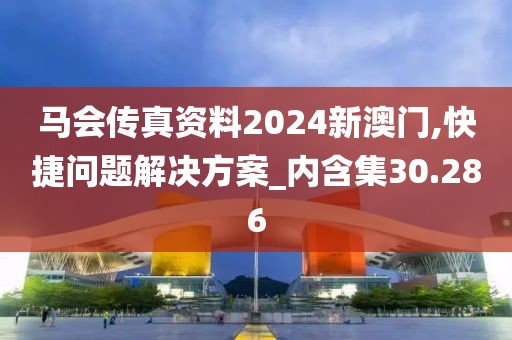 馬會(huì)傳真資料2024新澳門,快捷問題解決方案_內(nèi)含集30.286