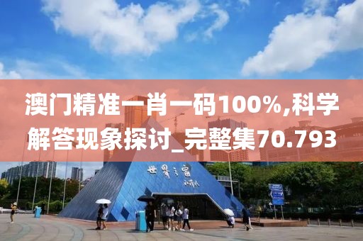 澳門精準(zhǔn)一肖一碼100%,科學(xué)解答現(xiàn)象探討_完整集70.793