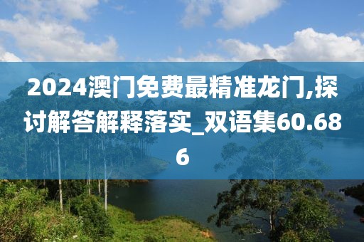 2024澳門(mén)免費(fèi)最精準(zhǔn)龍門(mén),探討解答解釋落實(shí)_雙語(yǔ)集60.686