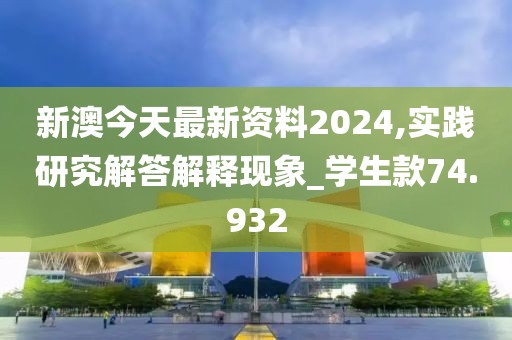 新澳今天最新資料2024,實(shí)踐研究解答解釋現(xiàn)象_學(xué)生款74.932