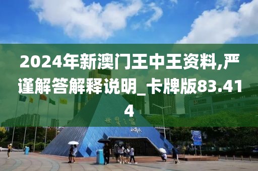 2024年新澳門王中王資料,嚴(yán)謹(jǐn)解答解釋說明_卡牌版83.414