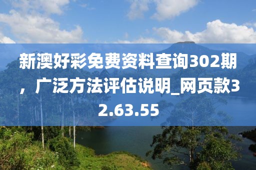 新澳好彩免費資料查詢302期，廣泛方法評估說明_網(wǎng)頁款32.63.55