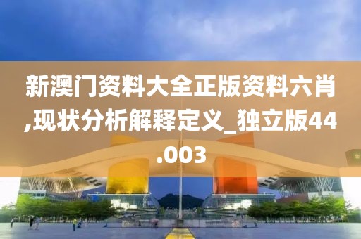 新澳門資料大全正版資料六肖,現狀分析解釋定義_獨立版44.003