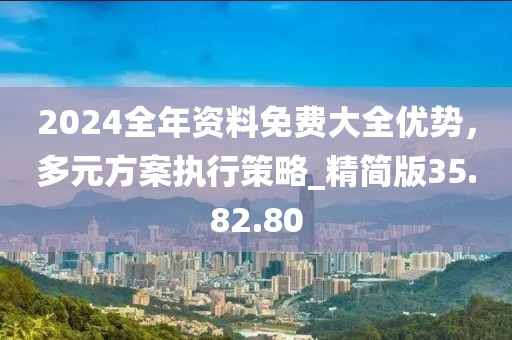 2024全年資料免費(fèi)大全優(yōu)勢(shì)，多元方案執(zhí)行策略_精簡(jiǎn)版35.82.80