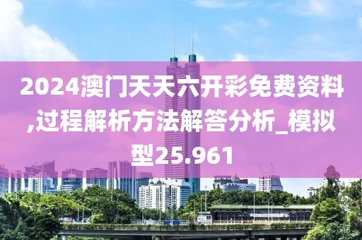 2024澳門天天六開彩免費資料,過程解析方法解答分析_模擬型25.961