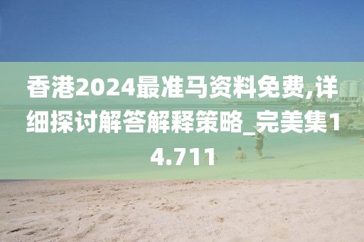 香港2024最準馬資料免費,詳細探討解答解釋策略_完美集14.711