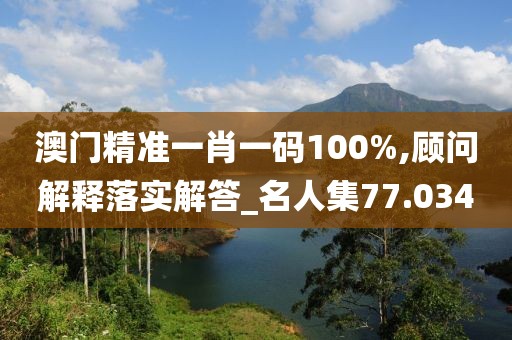 澳門精準(zhǔn)一肖一碼100%,顧問解釋落實(shí)解答_名人集77.034