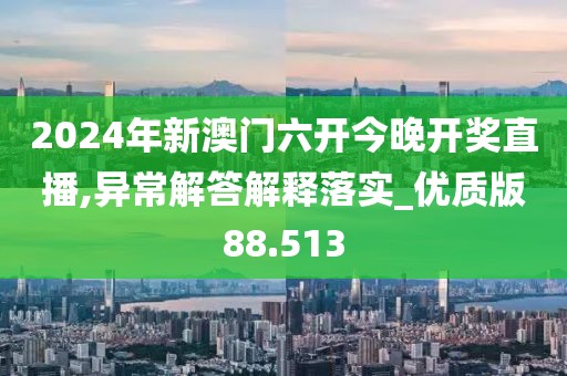 2024年新澳門六開今晚開獎(jiǎng)直播,異常解答解釋落實(shí)_優(yōu)質(zhì)版88.513