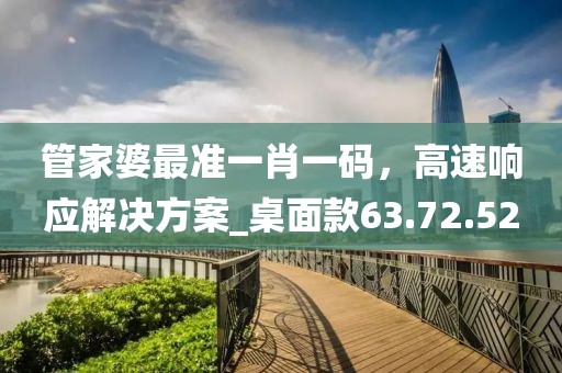 管家婆最準(zhǔn)一肖一碼，高速響應(yīng)解決方案_桌面款63.72.52