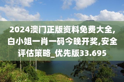 2024澳門正版資料免費(fèi)大全,白小姐一肖一碼今晚開獎(jiǎng),安全評估策略_優(yōu)先版33.695