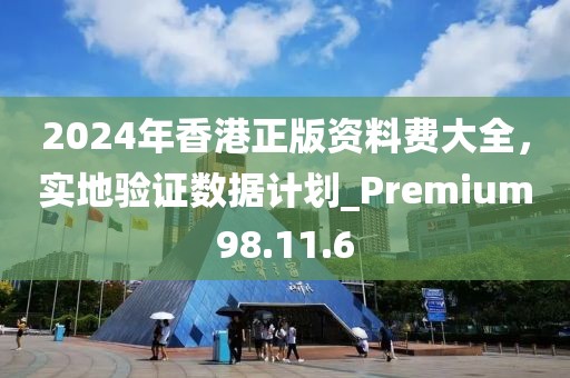 2024年香港正版資料費大全，實地驗證數(shù)據(jù)計劃_Premium98.11.6