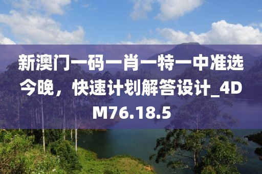 新澳門一碼一肖一特一中準(zhǔn)選今晚，快速計劃解答設(shè)計_4DM76.18.5