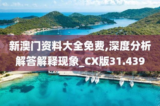 新澳門資料大全免費(fèi),深度分析解答解釋現(xiàn)象_CX版31.439