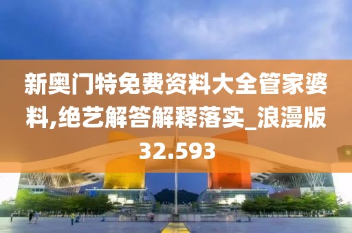 新奧門特免費資料大全管家婆料,絕藝解答解釋落實_浪漫版32.593