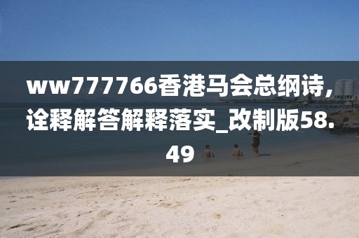 ww777766香港馬會總綱詩,詮釋解答解釋落實(shí)_改制版58.49