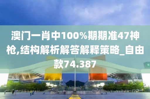 澳門(mén)一肖中100%期期準(zhǔn)47神槍,結(jié)構(gòu)解析解答解釋策略_自由款74.387