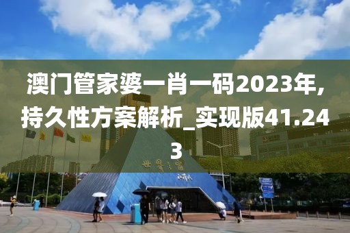 澳門(mén)管家婆一肖一碼2023年,持久性方案解析_實(shí)現(xiàn)版41.243