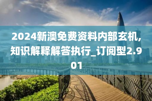 2024新澳免費資料內(nèi)部玄機,知識解釋解答執(zhí)行_訂閱型2.901