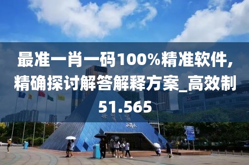 最準一肖一碼100%精準軟件,精確探討解答解釋方案_高效制51.565