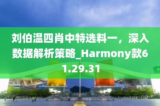 劉伯溫四肖中特選料一，深入數(shù)據(jù)解析策略_Harmony款61.29.31