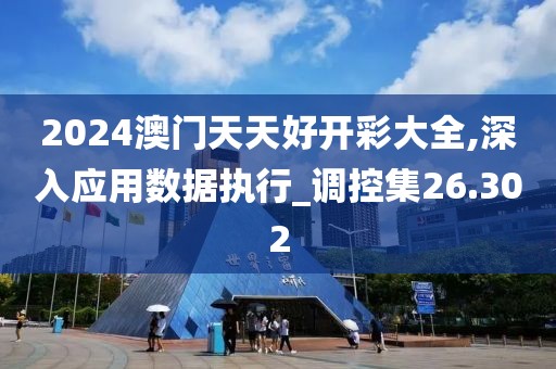 2024澳門天天好開彩大全,深入應(yīng)用數(shù)據(jù)執(zhí)行_調(diào)控集26.302