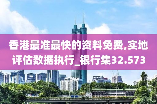 香港最準(zhǔn)最快的資料免費(fèi),實(shí)地評(píng)估數(shù)據(jù)執(zhí)行_銀行集32.573