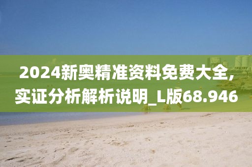 2024新奧精準(zhǔn)資料免費(fèi)大全,實(shí)證分析解析說明_L版68.946