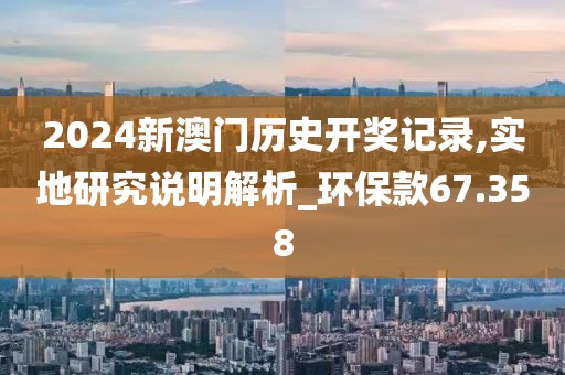 2024新澳門歷史開獎記錄,實地研究說明解析_環(huán)?？?7.358