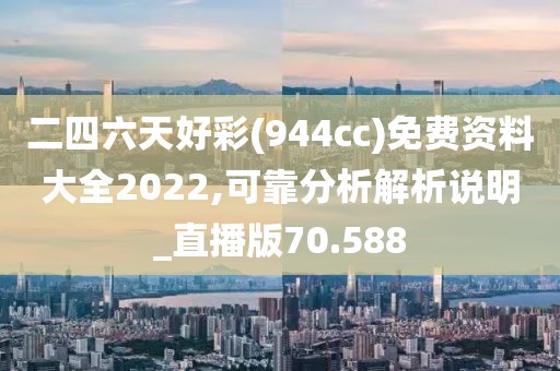 二四六天好彩(944cc)免費(fèi)資料大全2022,可靠分析解析說(shuō)明_直播版70.588