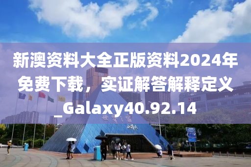 新澳資料大全正版資料2024年免費(fèi)下載，實(shí)證解答解釋定義_Galaxy40.92.14