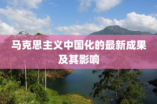 馬克思主義中國(guó)化的最新成果及其影響