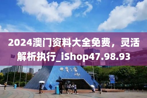 2024澳門資料大全免費(fèi)，靈活解析執(zhí)行_iShop47.98.93