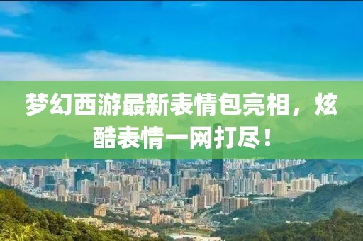 夢幻西游最新表情包亮相，炫酷表情一網(wǎng)打盡！