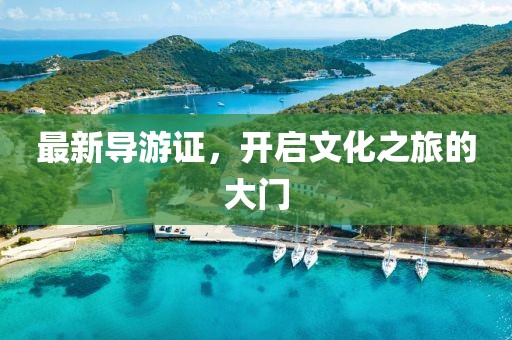 最新導(dǎo)游證，開啟文化之旅的大門