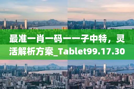 最準一肖一碼一一子中特，靈活解析方案_Tablet99.17.30